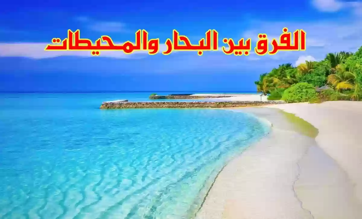 تعرف على الفرق بين البحر والمحيط